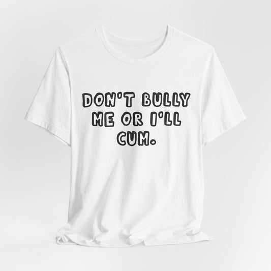 "Don't Bully Me or I'll Cum" Shirt