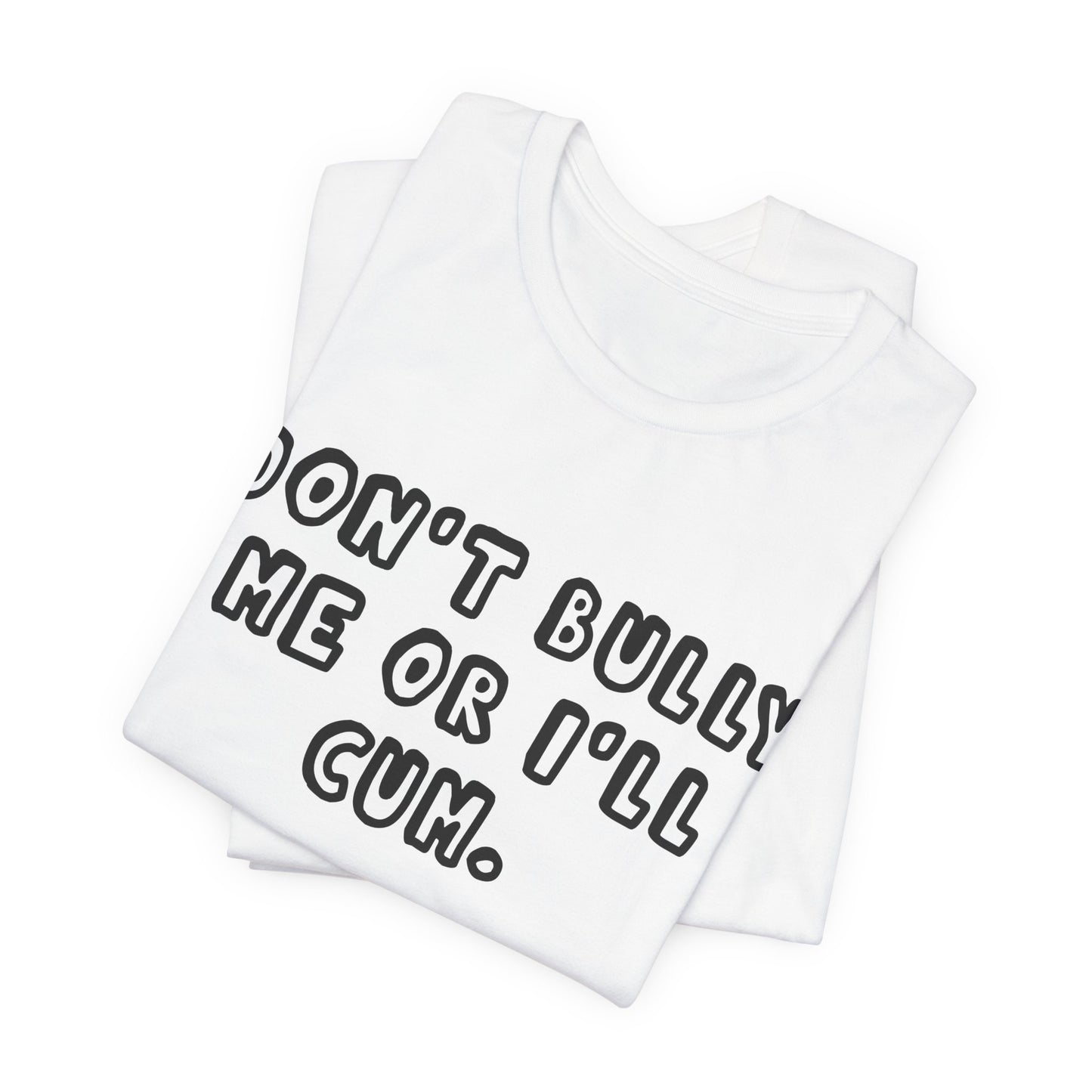 "Don't Bully Me or I'll Cum" Shirt